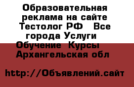 Образовательная реклама на сайте Тестолог.РФ - Все города Услуги » Обучение. Курсы   . Архангельская обл.